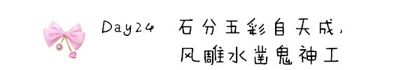 Day24 石分五彩自天成,风雕水凿鬼神工 Day24 石分五彩自天成,风雕水凿鬼神工