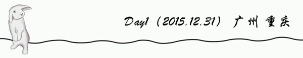 Day1(2015.12.31) 广州 重庆 Day1(2015.12.31) 广州 重庆